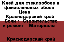 Клей для стеклообоев и флизелиновых обоев › Цена ­ 300 - Краснодарский край, Сочи г. Строительство и ремонт » Материалы   . Краснодарский край